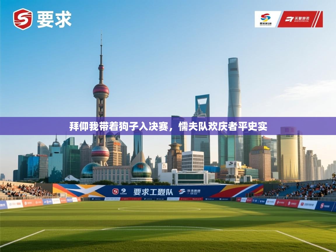 拜仰我带着狗子入决赛,懦夫队欢庆者平史实 第2张