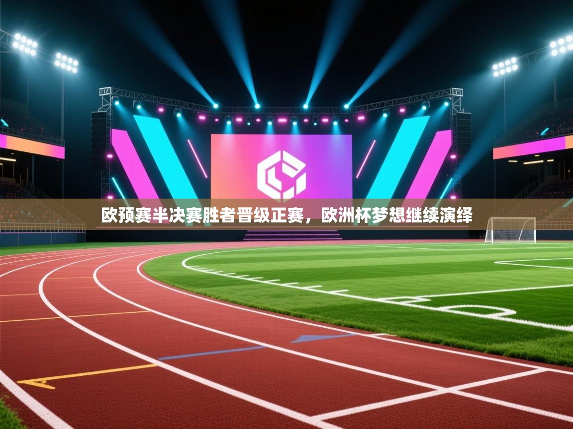 欧预赛半决赛胜者晋级正赛,欧洲杯梦想继续演绎 第1张
