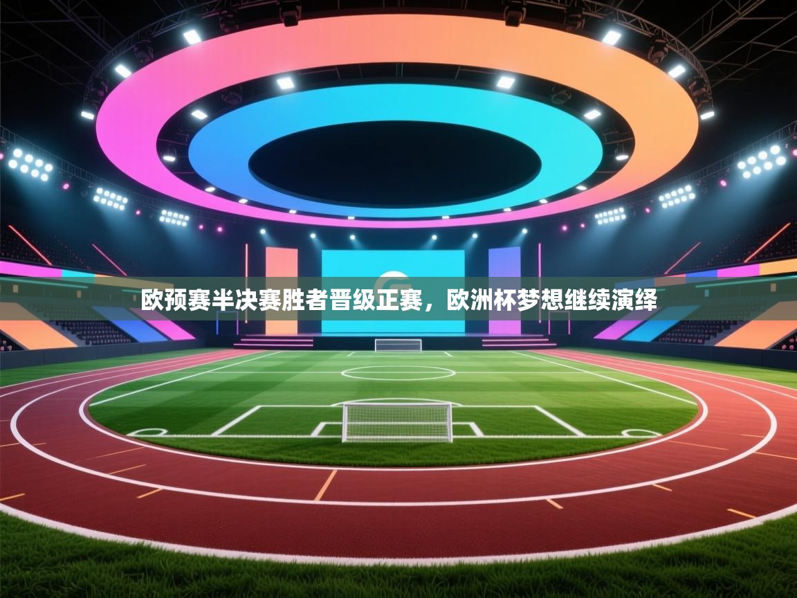 欧预赛半决赛胜者晋级正赛,欧洲杯梦想继续演绎 第2张