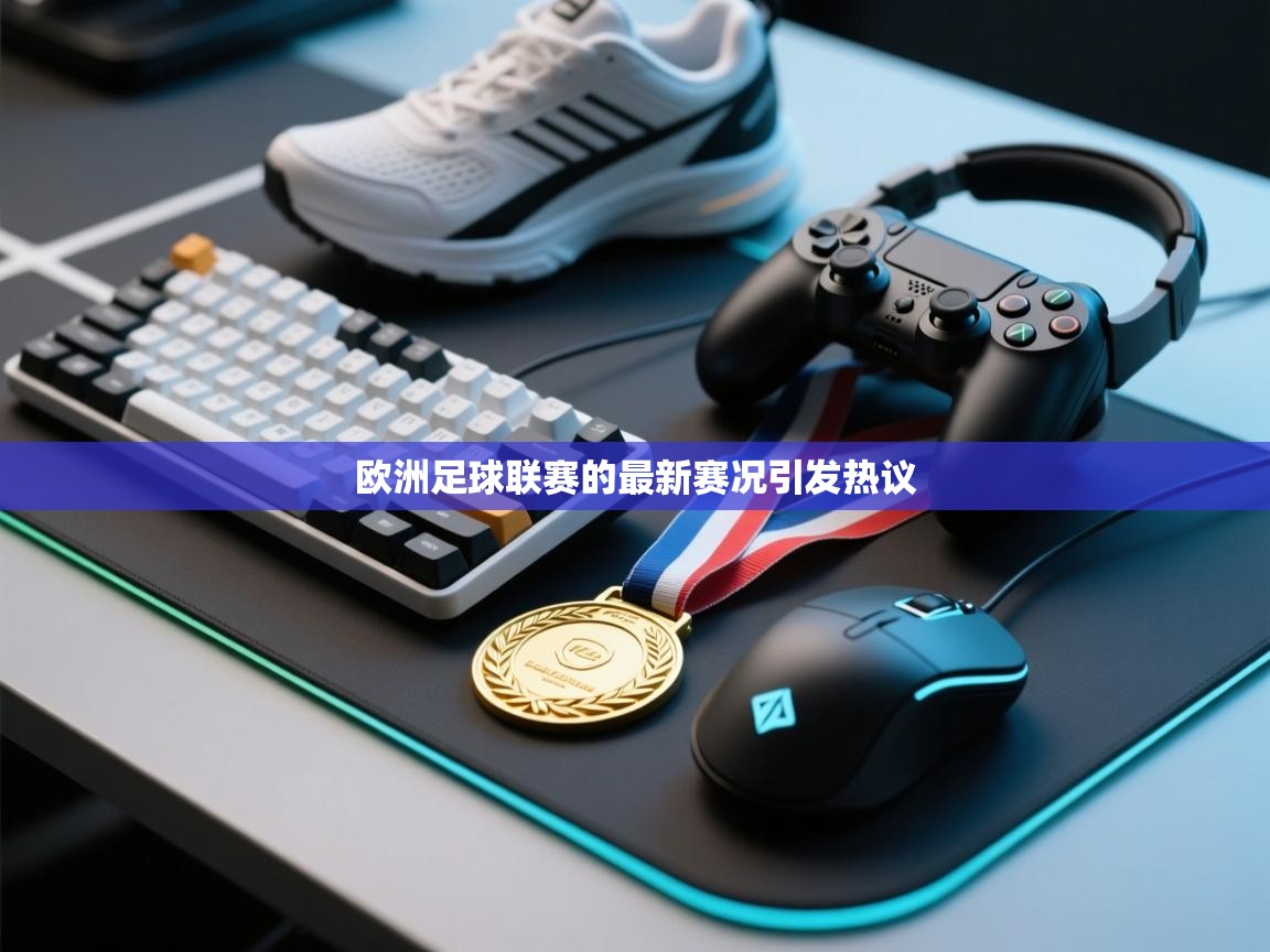 欧洲足球联赛的最新赛况引发热议  第2张