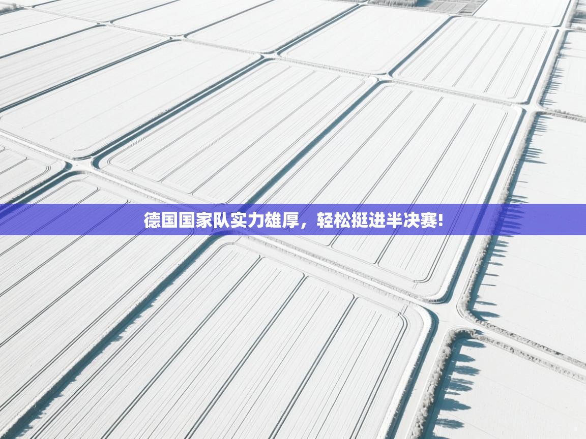 德国国家队实力雄厚,轻松挺进半决赛!