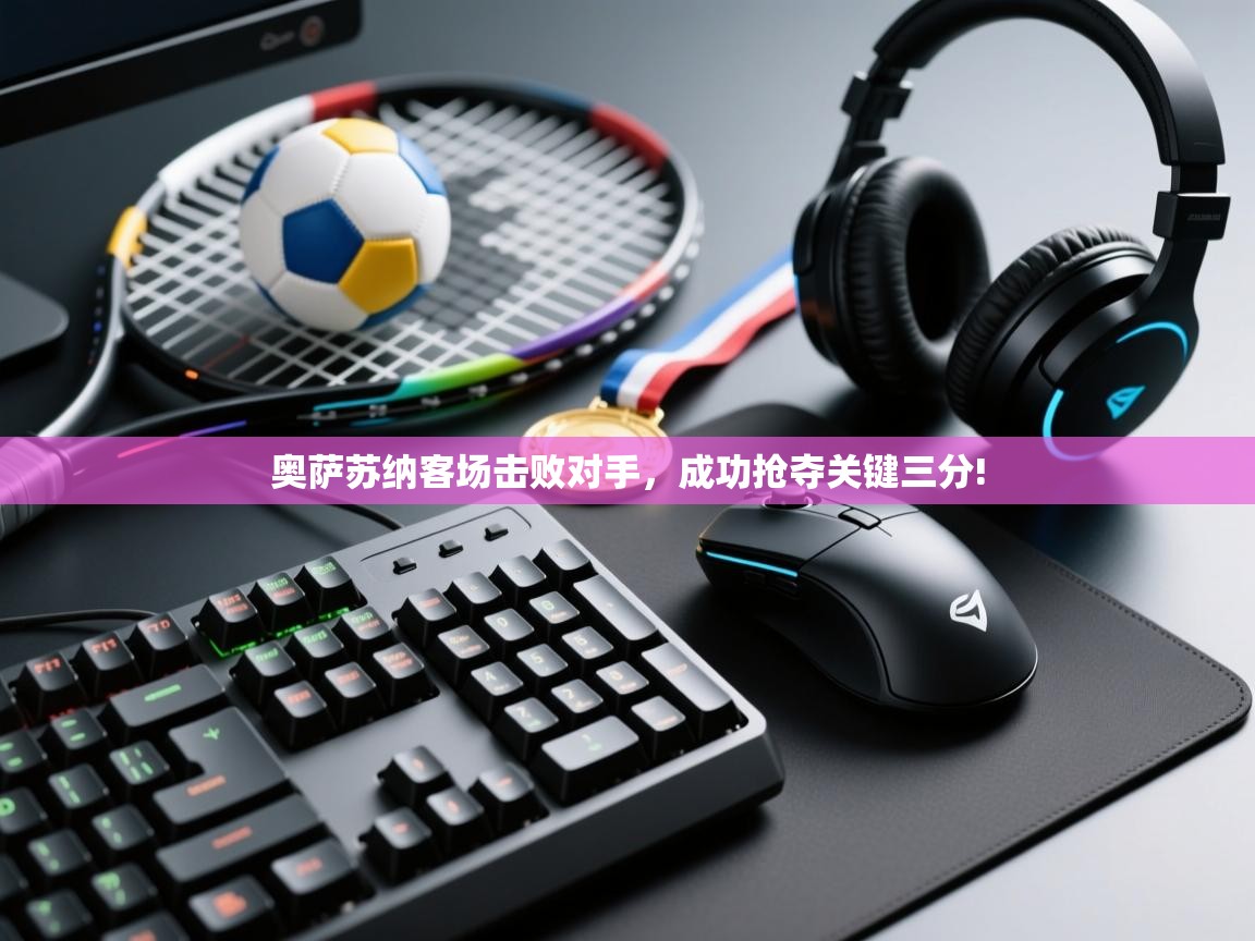 奥萨苏纳客场击败对手，成功抢夺关键三分!