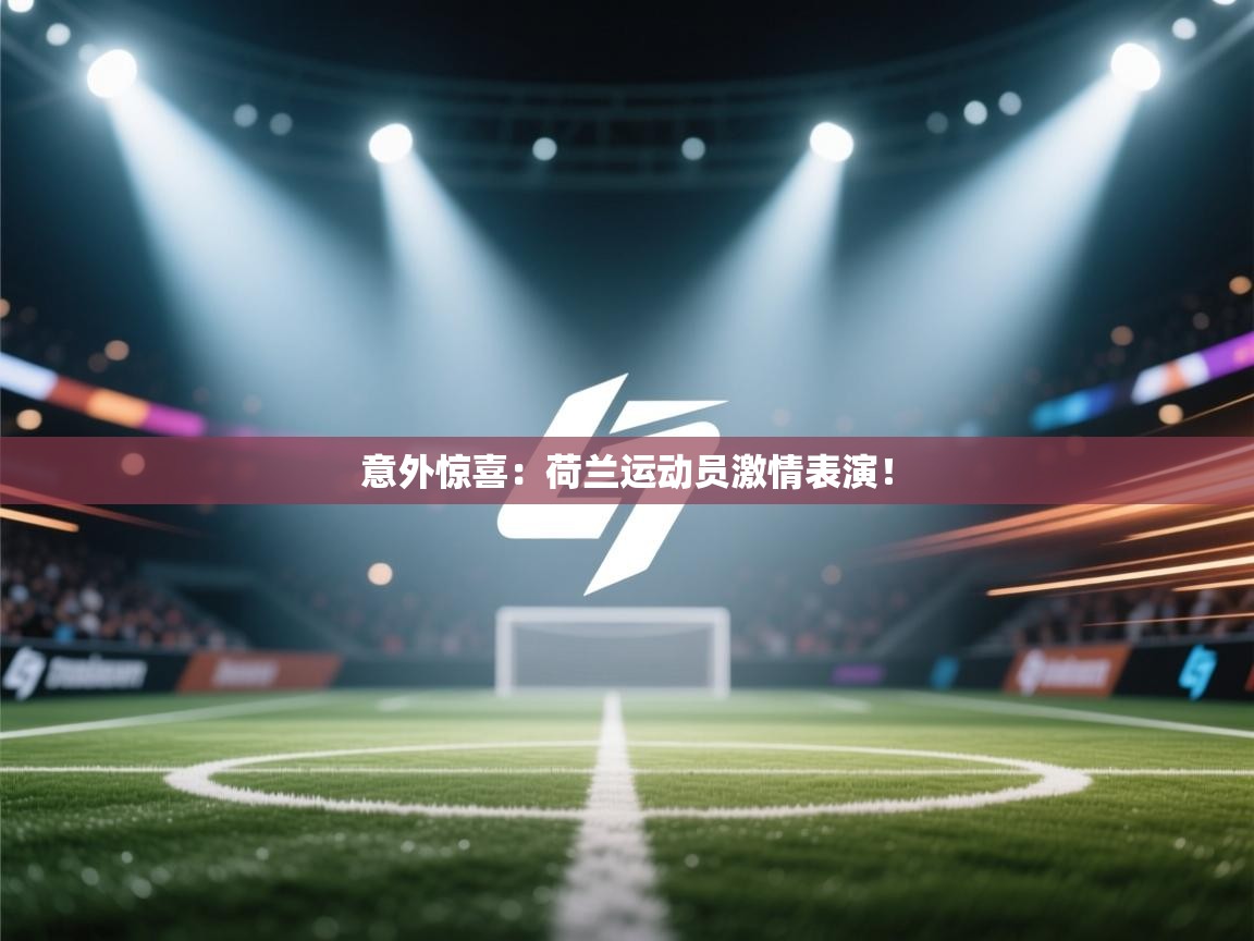 意外惊喜：荷兰运动员激情表演！