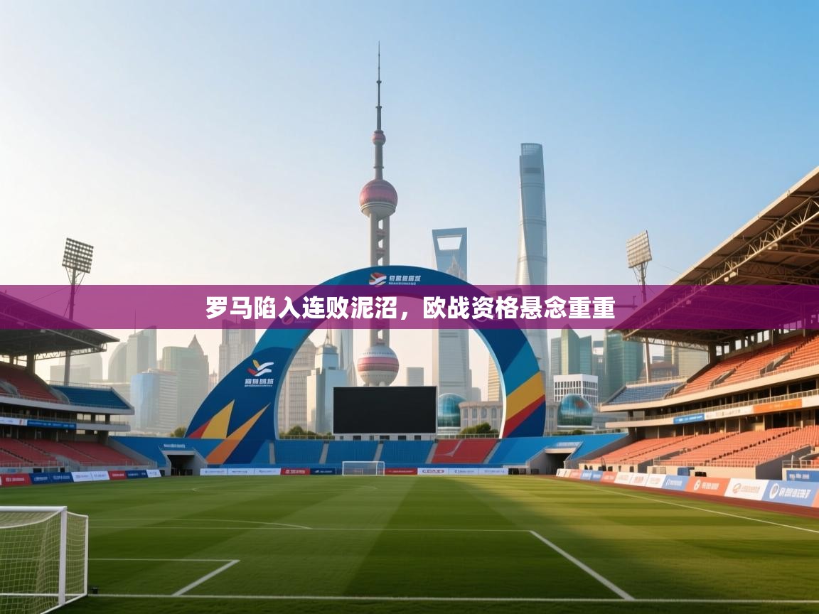 罗马陷入连败泥沼,欧战资格悬念重重 第1张