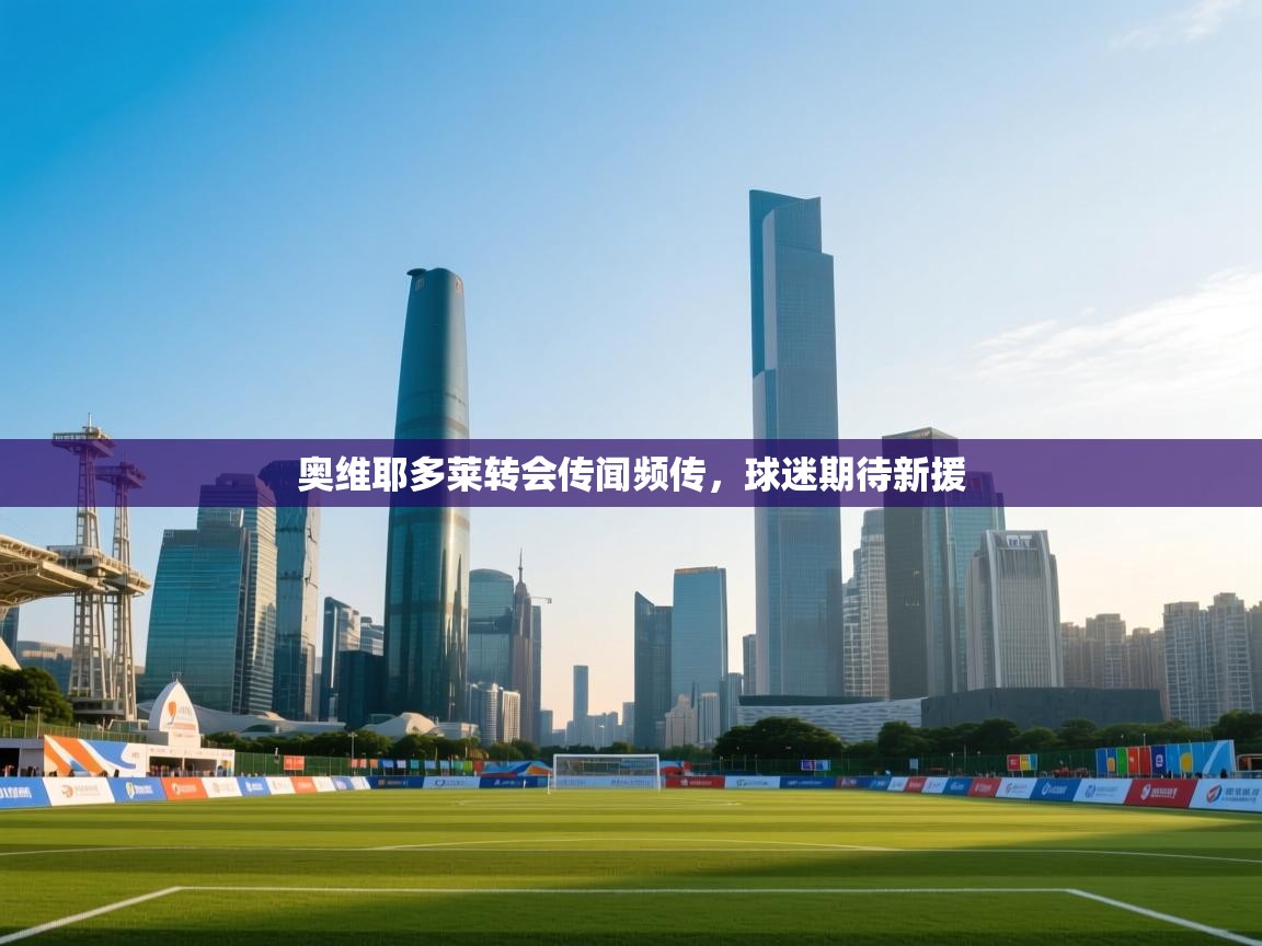 奥维耶多莱转会传闻频传,球迷期待新援 第2张