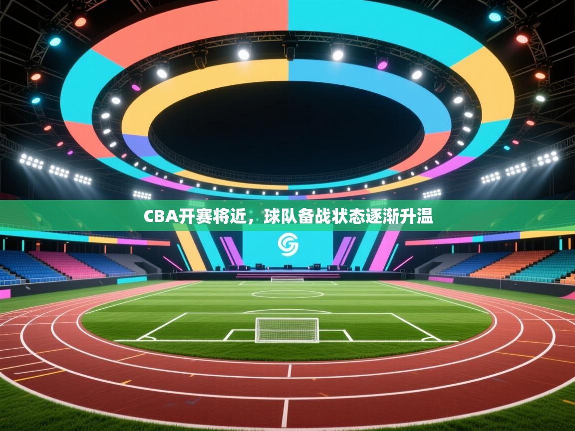 CBA开赛将近，球队备战状态逐渐升温