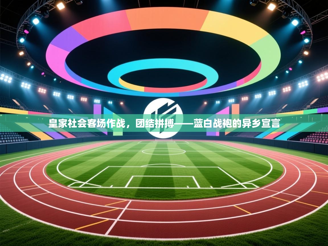 皇家社会客场作战,团结拼搏——蓝白战袍的异乡宣言 第1张