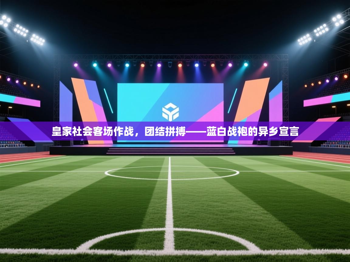 皇家社会客场作战,团结拼搏——蓝白战袍的异乡宣言 第2张