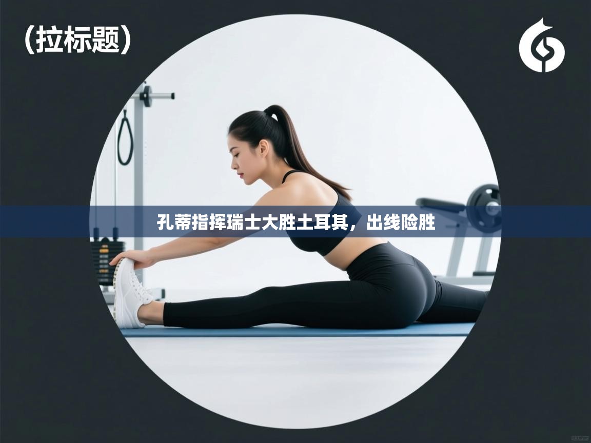 孔蒂指挥瑞士大胜土耳其,出线险胜 第1张