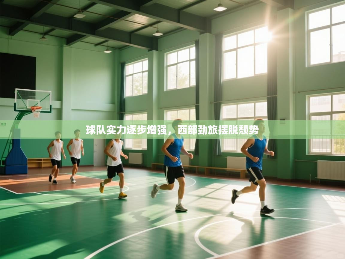 球队实力逐步增强,西部劲旅摆脱颓势 第2张