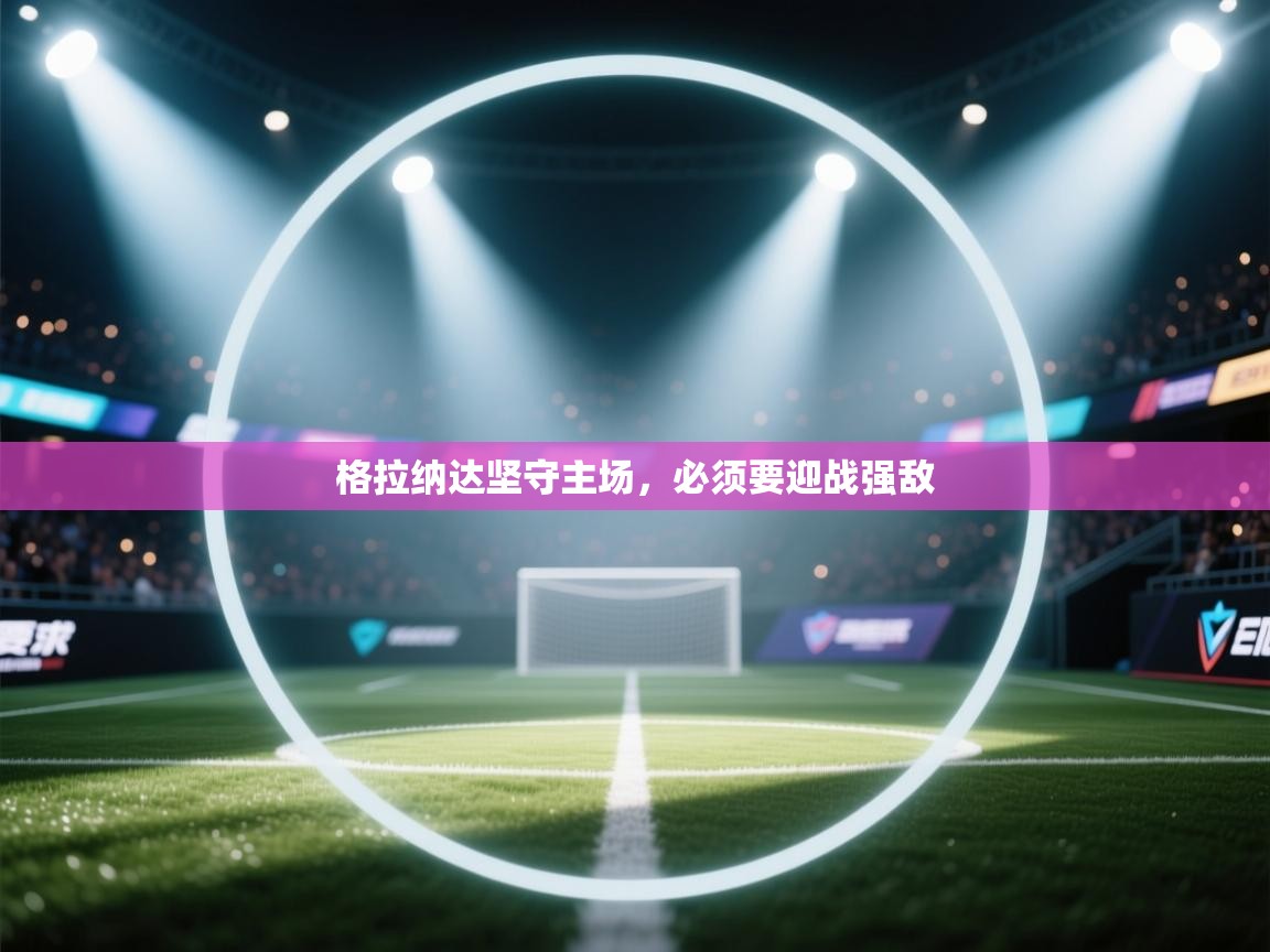 格拉纳达坚守主场,必须要迎战强敌 第1张