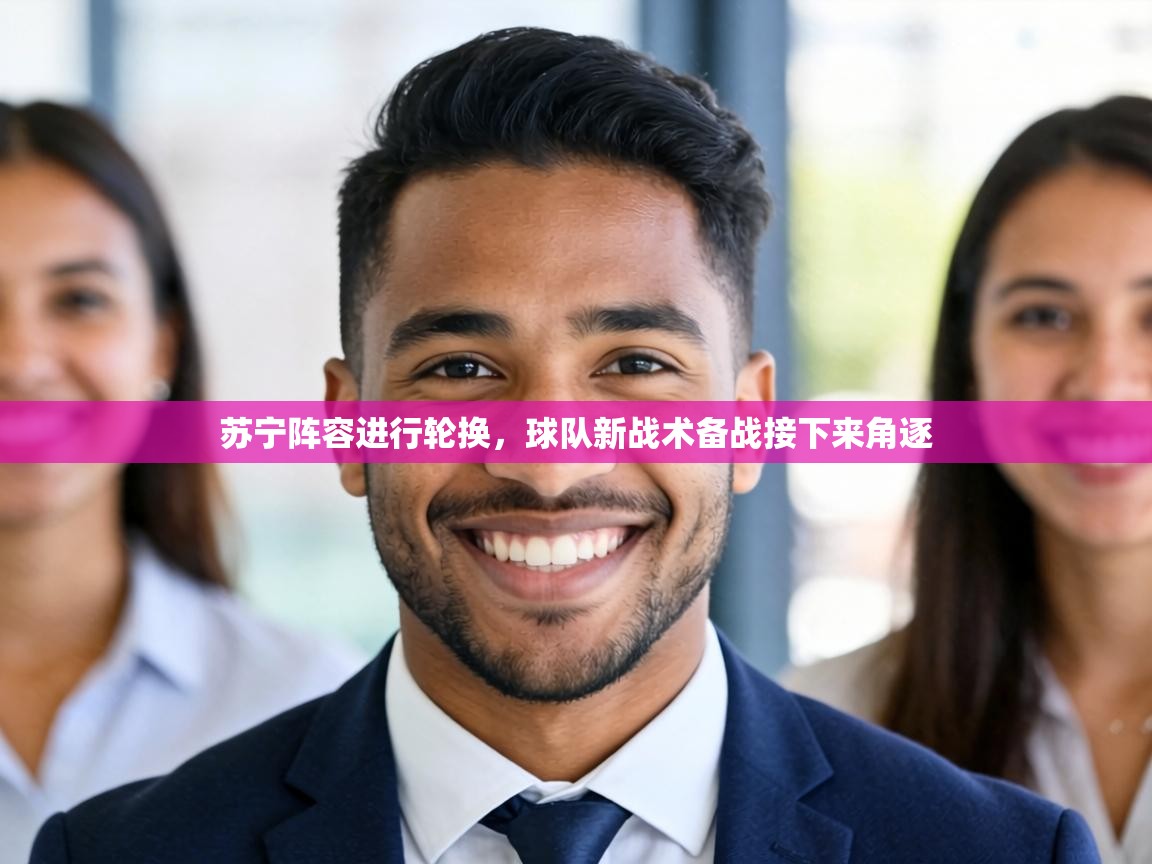 苏宁阵容进行轮换，球队新战术备战接下来角逐  第2张