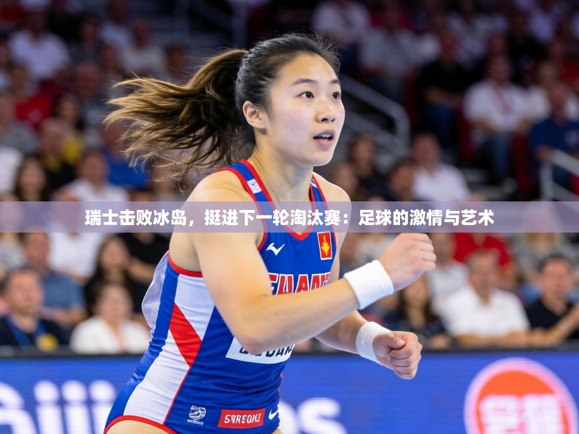 瑞士击败冰岛,挺进下一轮淘汰赛:足球的激情与艺术 第1张