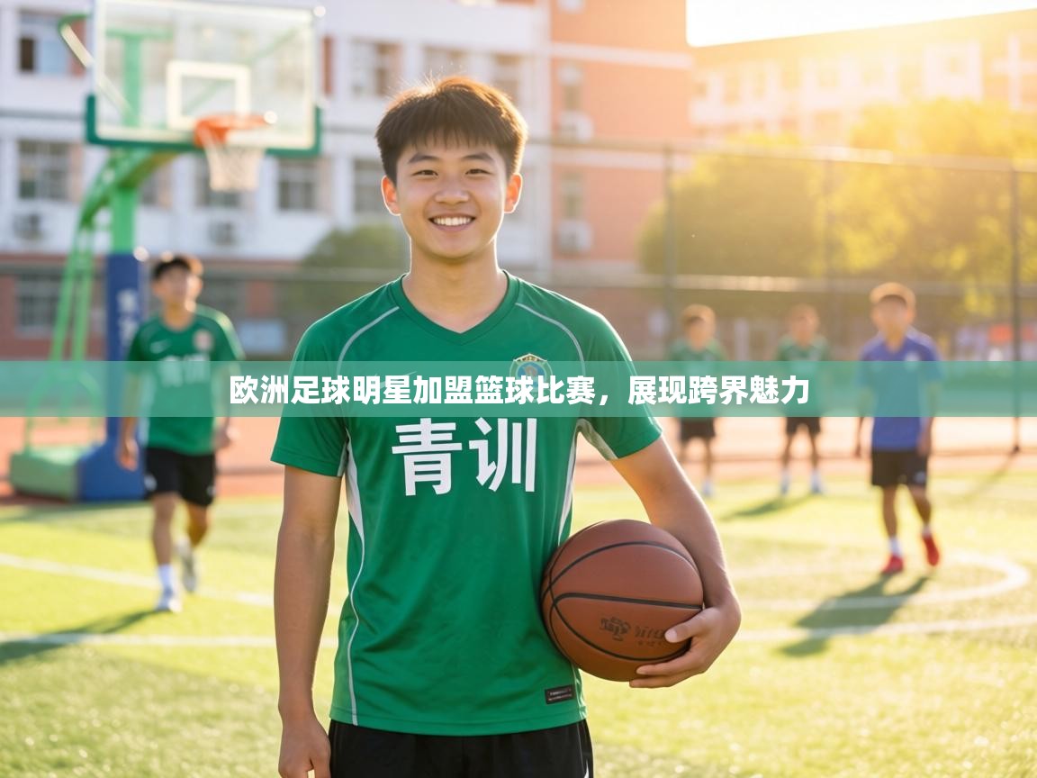 欧洲足球明星加盟篮球比赛，展现跨界魅力