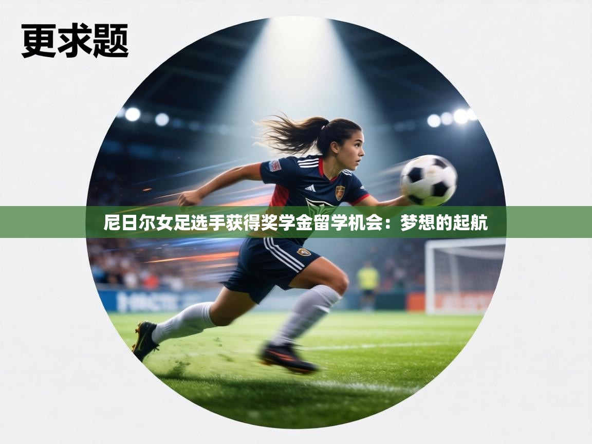 尼日尔女足选手获得奖学金留学机会:梦想的起航 第1张