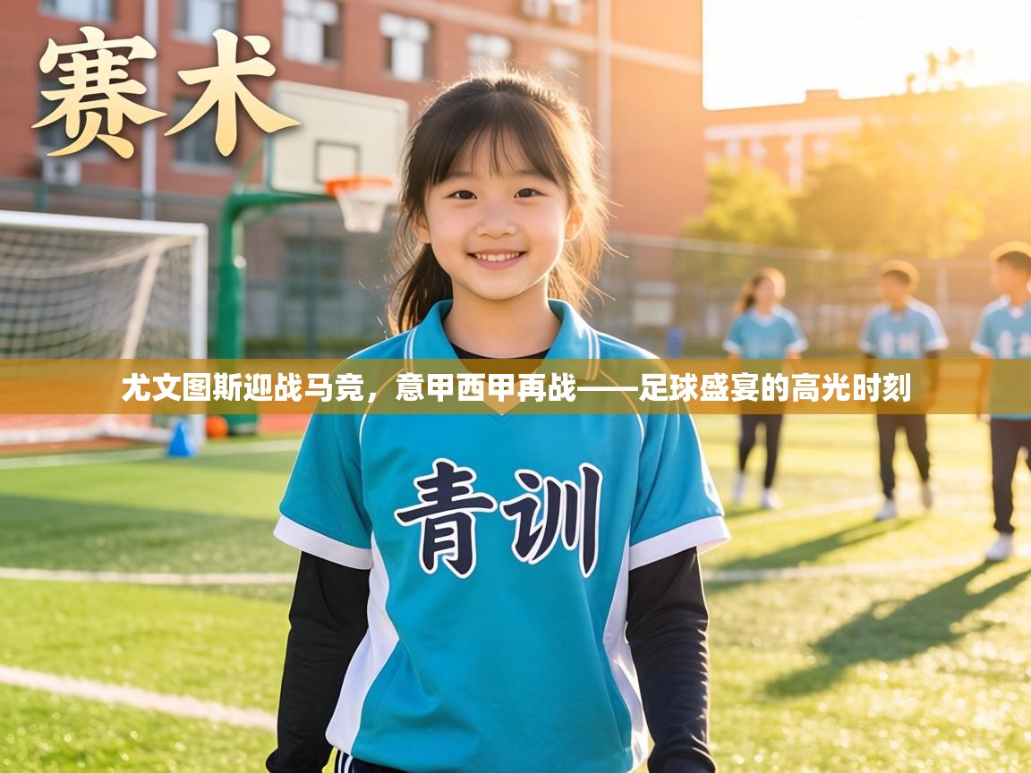 尤文图斯迎战马竞,意甲西甲再战——足球盛宴的高光时刻