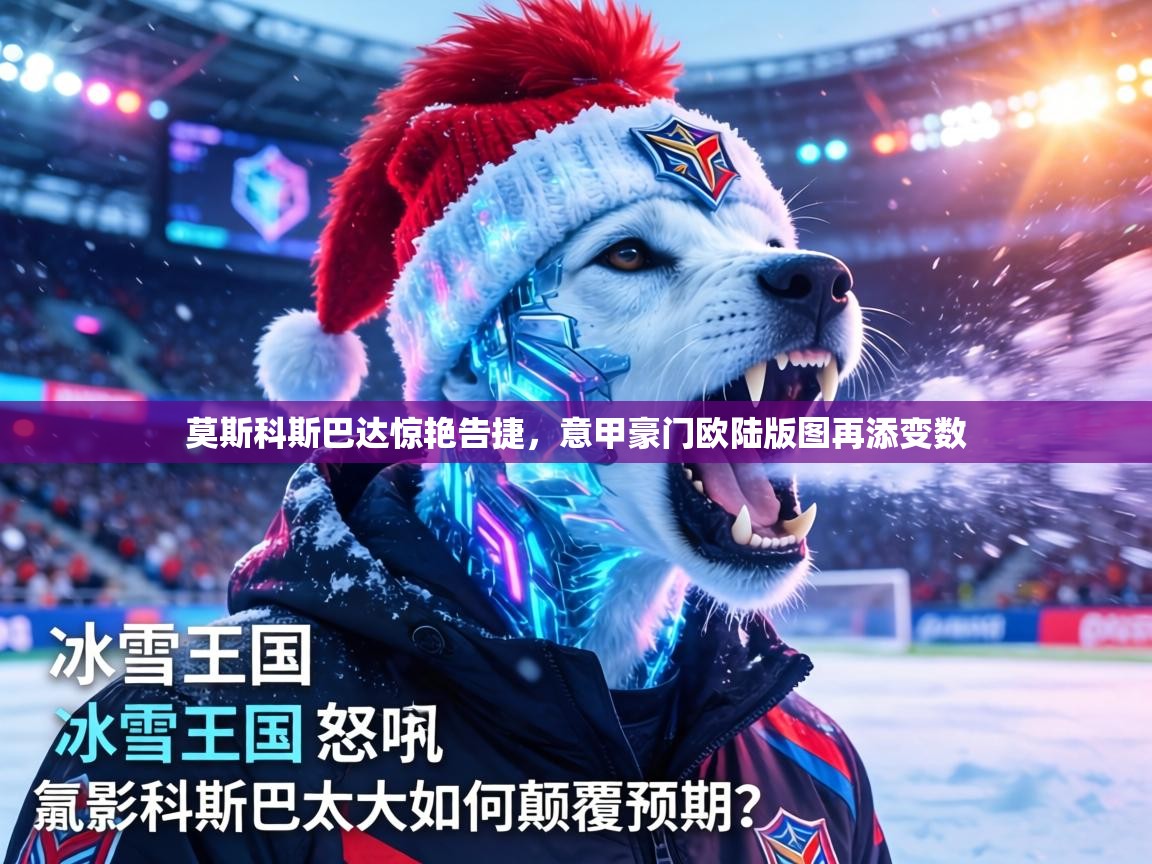 莫斯科斯巴达惊艳告捷，意甲豪门欧陆版图再添变数